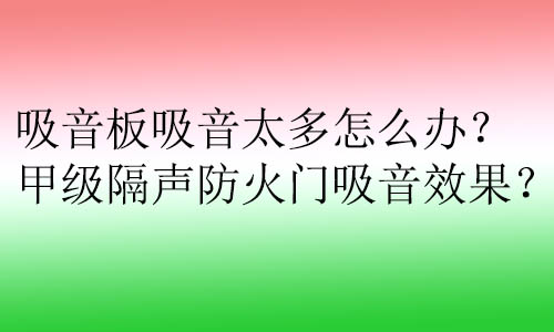 吸音板吸音太多怎么辦？甲級(jí)隔聲防火門吸音效果？