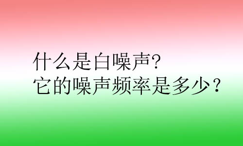 什么是白噪聲?它的噪聲頻率是多少？對(duì)人體的影響