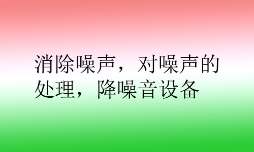 消除噪聲，對(duì)噪聲的處理，降噪音設(shè)備