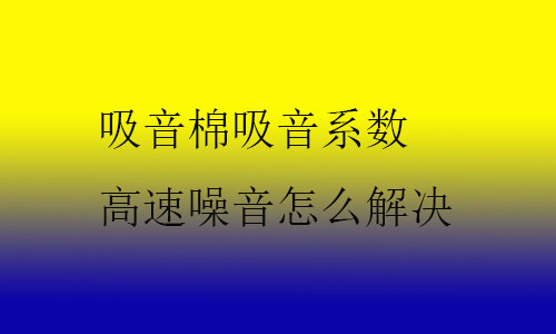 吸音棉吸音系數(shù)，高速噪音怎么解決