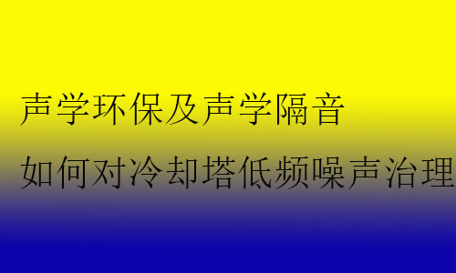 聲學(xué)環(huán)保及聲學(xué)隔音如何對冷卻塔低頻噪聲治理