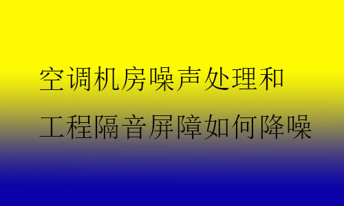 空調(diào)機(jī)房噪聲處理和工程隔音屏障如何降噪